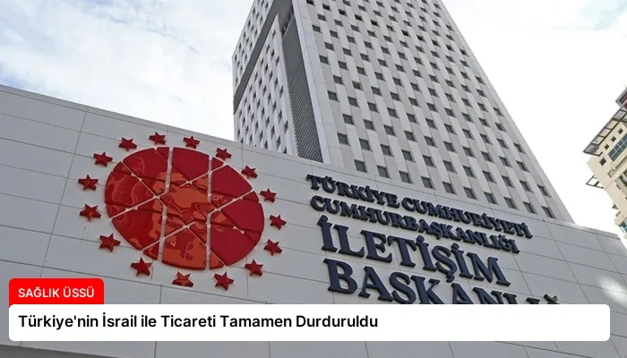 Türkiye’nin İsrail ile Ticareti Tamamen Durduruldu