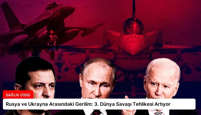 Rusya ve Ukrayna Arasındaki Gerilim: 3. Dünya Savaşı Tehlikesi Artıyor