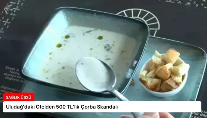 Uludağ’daki Otelden 500 TL’lik Çorba Skandalı