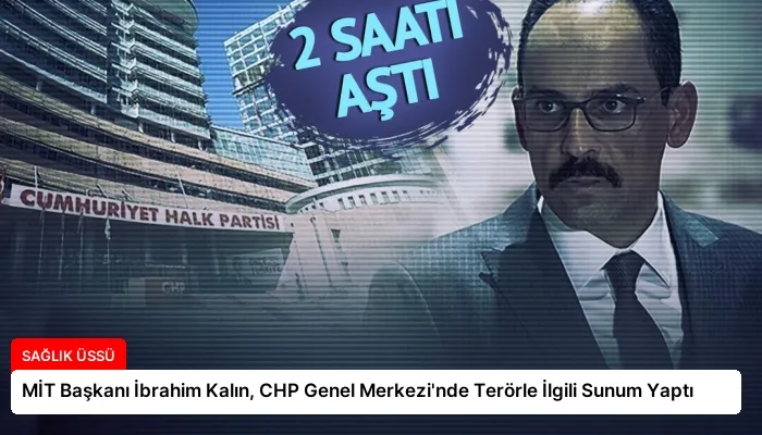MİT Başkanı İbrahim Kalın, CHP Genel Merkezi’nde Terörle İlgili Sunum Yaptı