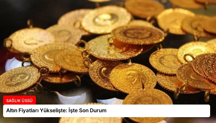 Altın Fiyatları Yükselişte: İşte Son Durum