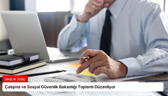 Çalışma ve Sosyal Güvenlik Bakanlığı Toplantı Düzenliyor