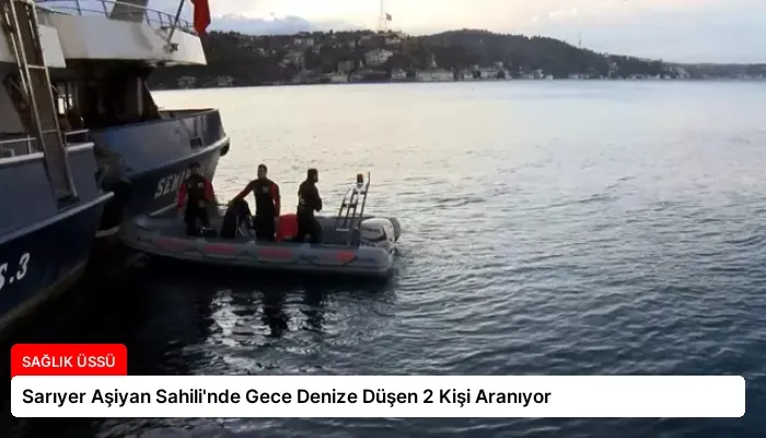 Sarıyer Aşiyan Sahili’nde Gece Denize Düşen 2 Kişi Aranıyor