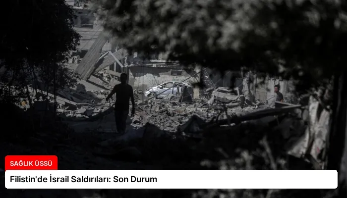 Filistin’de İsrail Saldırıları: Son Durum