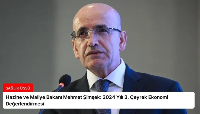 Hazine ve Maliye Bakanı Mehmet Şimşek: 2024 Yılı 3. Çeyrek Ekonomi Değerlendirmesi
