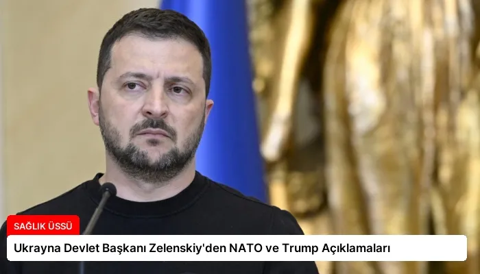 Ukrayna Devlet Başkanı Zelenskiy’den NATO ve Trump Açıklamaları