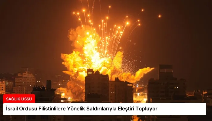 İsrail Ordusu Filistinlilere Yönelik Saldırılarıyla Eleştiri Topluyor