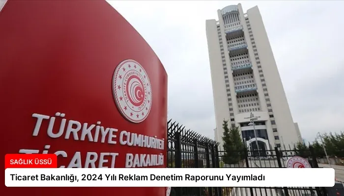 Ticaret Bakanlığı, 2024 Yılı Reklam Denetim Raporunu Yayımladı
