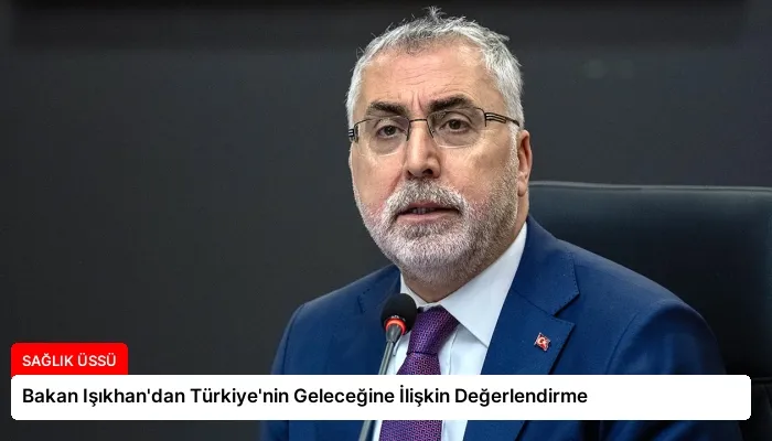 Bakan Işıkhan’dan Türkiye’nin Geleceğine İlişkin Değerlendirme