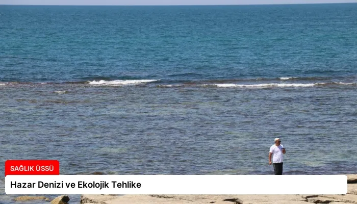 Hazar Denizi ve Ekolojik Tehlike