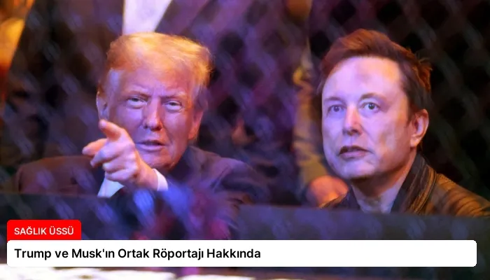 Trump ve Musk’ın Ortak Röportajı Hakkında