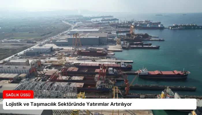 Lojistik ve Taşımacılık Sektöründe Yatırımlar Artırılıyor