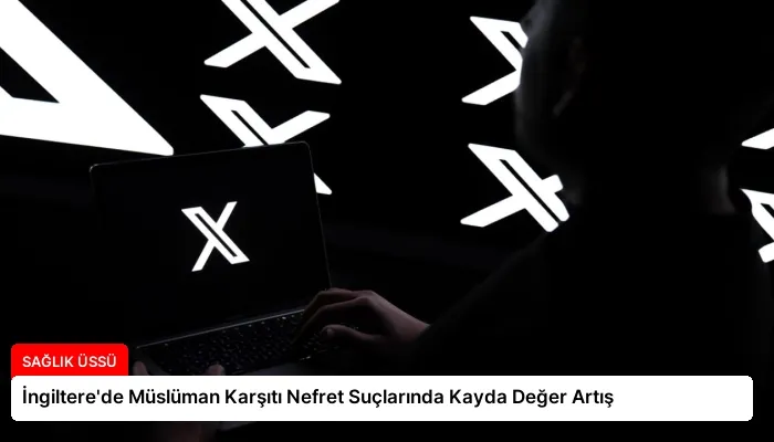 İngiltere’de Müslüman Karşıtı Nefret Suçlarında Kayda Değer Artış