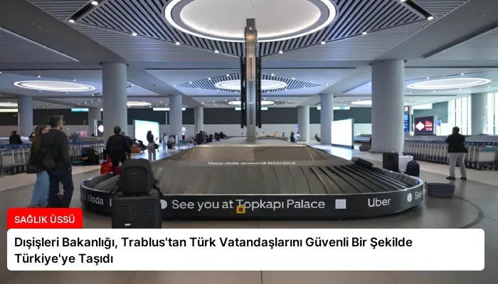 Dışişleri Bakanlığı, Trablus’tan Türk Vatandaşlarını Güvenli Bir Şekilde Türkiye’ye Taşıdı