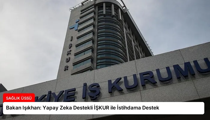 Bakan Işıkhan: Yapay Zeka Destekli İŞKUR ile İstihdama Destek