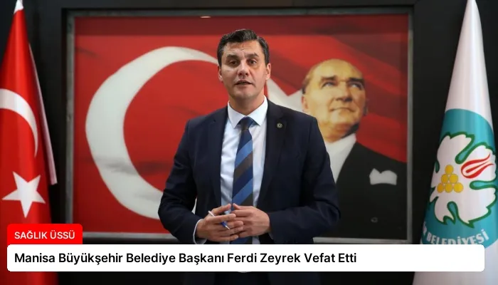 Manisa Büyükşehir Belediye Başkanı Ferdi Zeyrek Vefat Etti