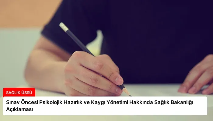 Sınav Öncesi Psikolojik Hazırlık ve Kaygı Yönetimi Hakkında Sağlık Bakanlığı Açıklaması
