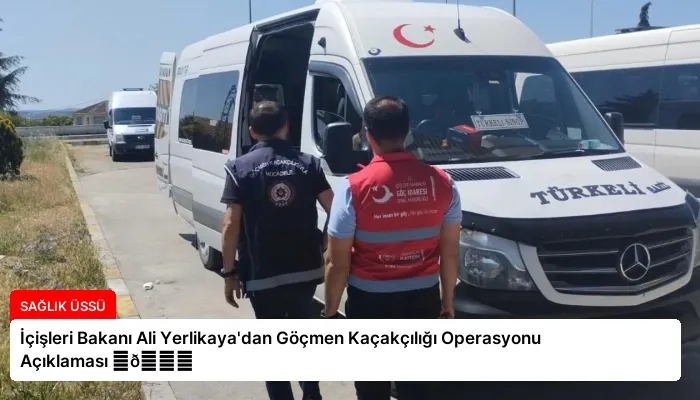 İçişleri Bakanı Ali Yerlikaya’dan Göçmen Kaçakçılığı Operasyonu Açıklaması ⏬👇