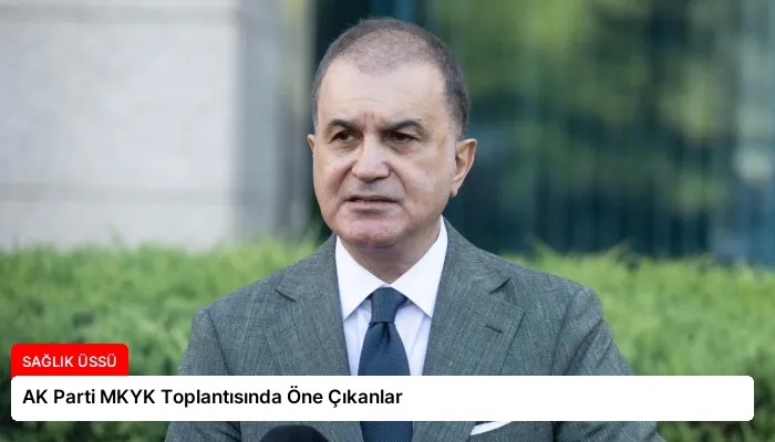 AK Parti MKYK Toplantısında Öne Çıkanlar