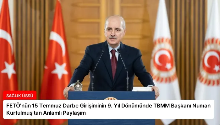 FETÖ’nün 15 Temmuz Darbe Girişiminin 9. Yıl Dönümünde TBMM Başkanı Numan Kurtulmuş’tan Anlamlı Paylaşım