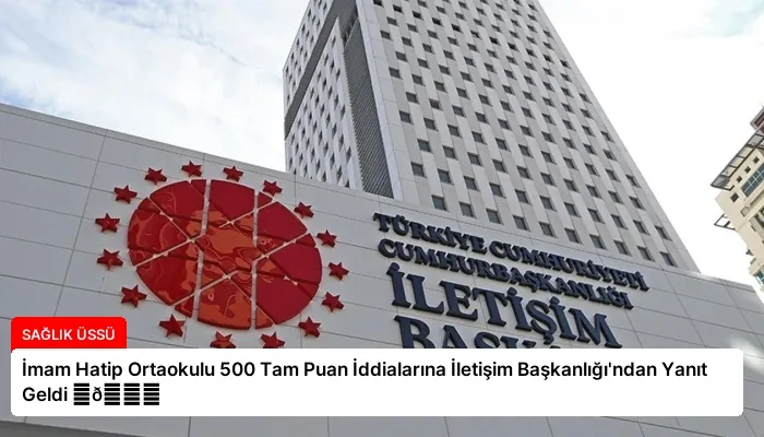 İmam Hatip Ortaokulu 500 Tam Puan İddialarına İletişim Başkanlığı’ndan Yanıt Geldi ⏬👇