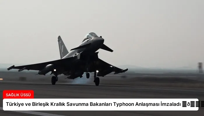 Türkiye ve Birleşik Krallık Savunma Bakanları Typhoon Anlaşması İmzaladı ⏬👇