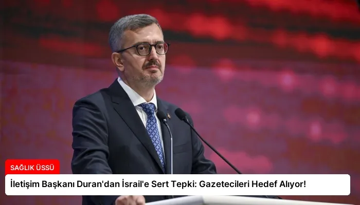 İletişim Başkanı Duran’dan İsrail’e Sert Tepki: Gazetecileri Hedef Alıyor!