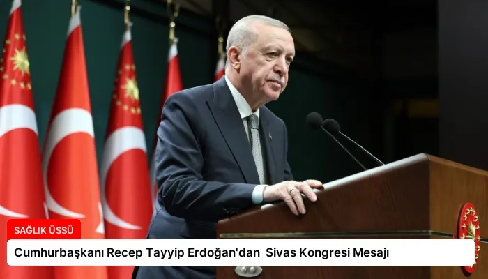 Cumhurbaşkanı Recep Tayyip Erdoğan’dan  Sivas Kongresi Mesajı