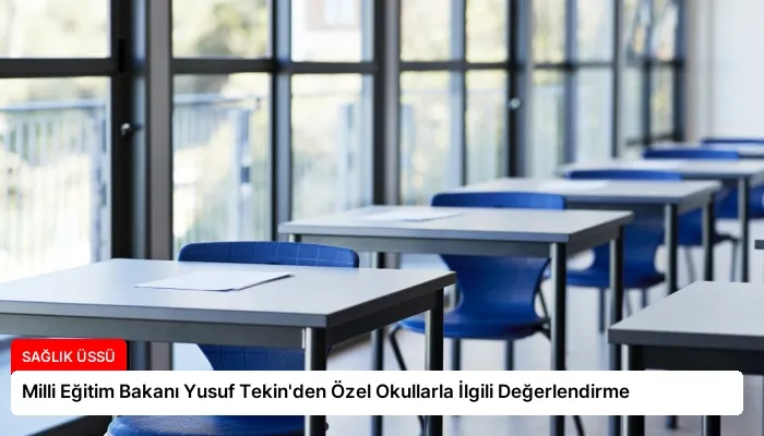 Milli Eğitim Bakanı Yusuf Tekin’den Özel Okullarla İlgili Değerlendirme