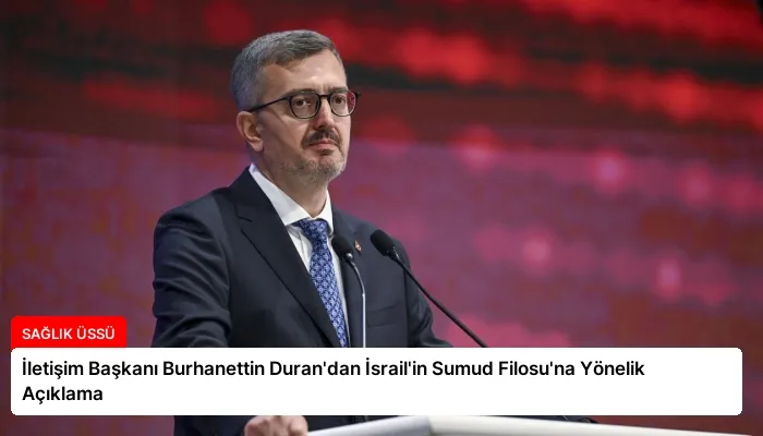 İletişim Başkanı Burhanettin Duran’dan İsrail’in Sumud Filosu’na Yönelik Açıklama