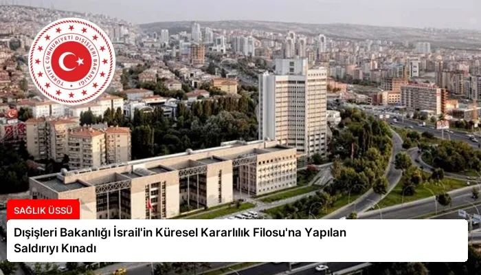 Dışişleri Bakanlığı İsrail’in Küresel Kararlılık Filosu’na Yapılan Saldırıyı Kınadı