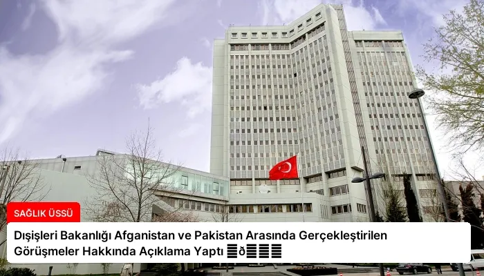 Dışişleri Bakanlığı Afganistan ve Pakistan Arasında Gerçekleştirilen Görüşmeler Hakkında Açıklama Yaptı ⏬👇