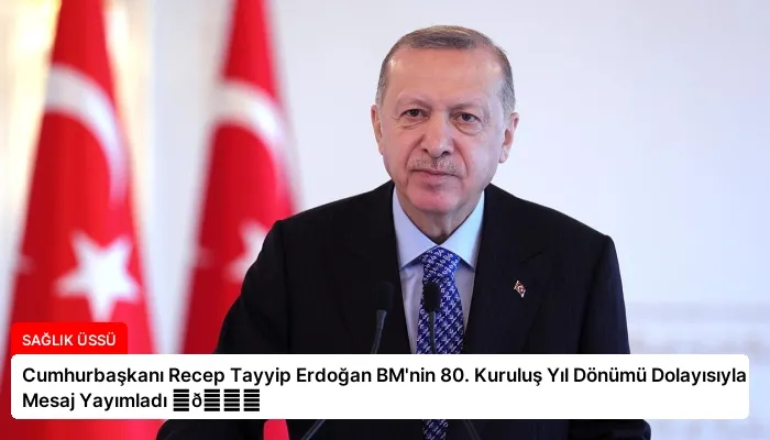 Cumhurbaşkanı Recep Tayyip Erdoğan BM’nin 80. Kuruluş Yıl Dönümü Dolayısıyla Mesaj Yayımladı ⏬👇
