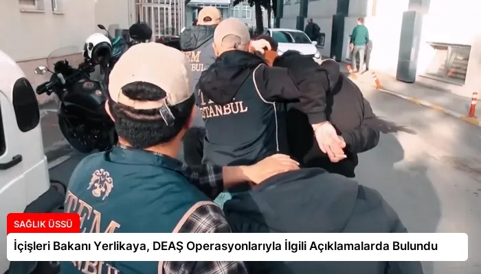 İçişleri Bakanı Yerlikaya, DEAŞ Operasyonlarıyla İlgili Açıklamalarda Bulundu