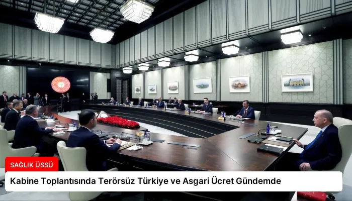 Kabine Toplantısında Terörsüz Türkiye ve Asgari Ücret Gündemde