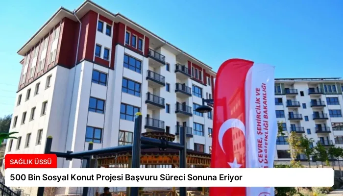 500 Bin Sosyal Konut Projesi Başvuru Süreci Sonuna Eriyor