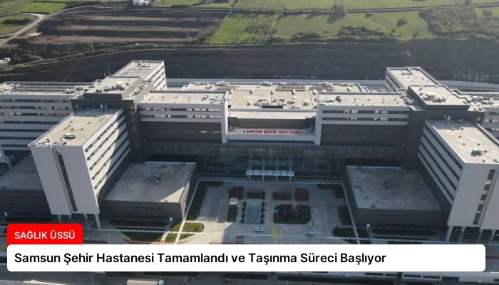 Samsun Şehir Hastanesi Tamamlandı ve Taşınma Süreci Başlıyor