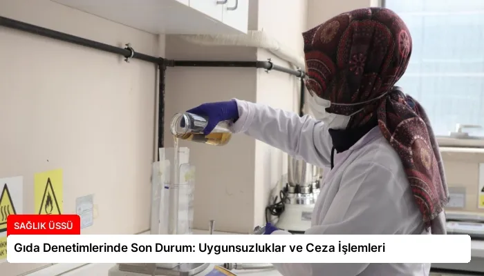 Gıda Denetimlerinde Son Durum: Uygunsuzluklar ve Ceza İşlemleri