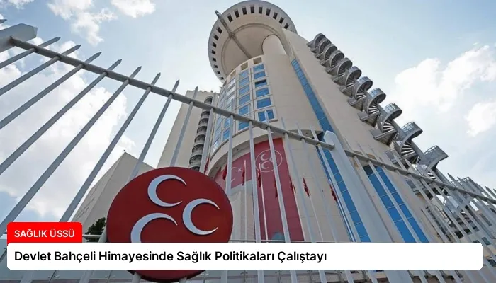 Devlet Bahçeli Himayesinde Sağlık Politikaları Çalıştayı