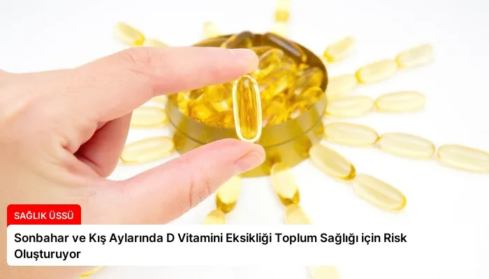 Sonbahar ve Kış Aylarında D Vitamini Eksikliği Toplum Sağlığı için Risk Oluşturuyor