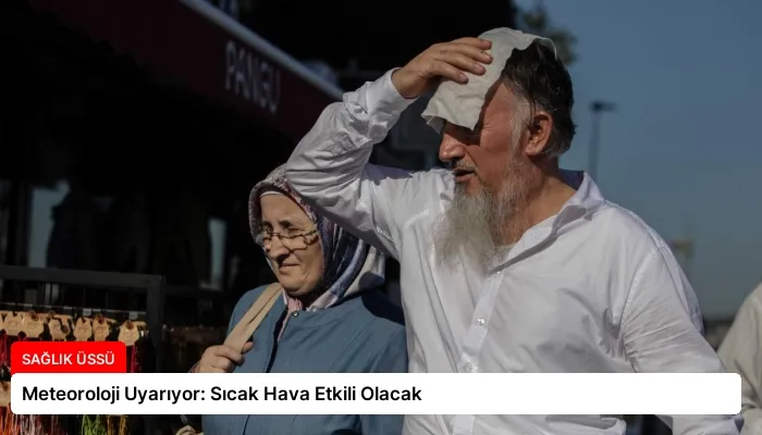 Meteoroloji Uyarıyor: Sıcak Hava Etkili Olacak