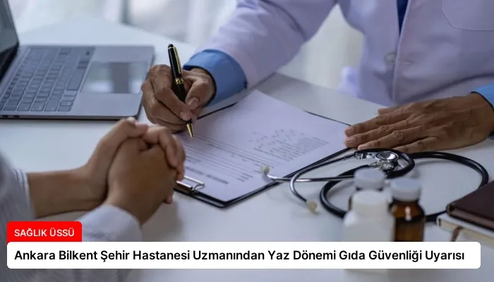 Ankara Bilkent Şehir Hastanesi Uzmanından Yaz Dönemi Gıda Güvenliği Uyarısı