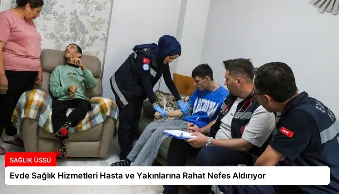 Evde Sağlık Hizmetleri Hasta ve Yakınlarına Rahat Nefes Aldırıyor