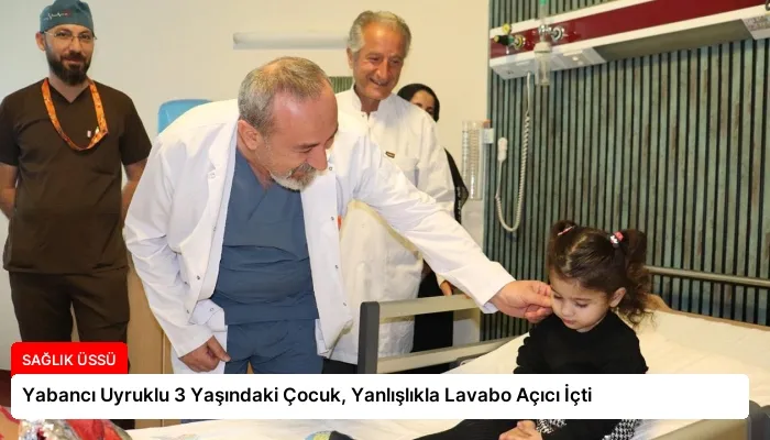 Yabancı Uyruklu 3 Yaşındaki Çocuk, Yanlışlıkla Lavabo Açıcı İçti