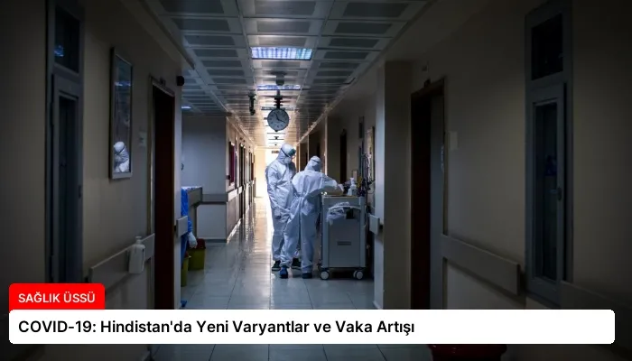 COVID-19: Hindistan’da Yeni Varyantlar ve Vaka Artışı
