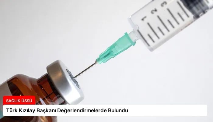 Türk Kızılay Başkanı Değerlendirmelerde Bulundu