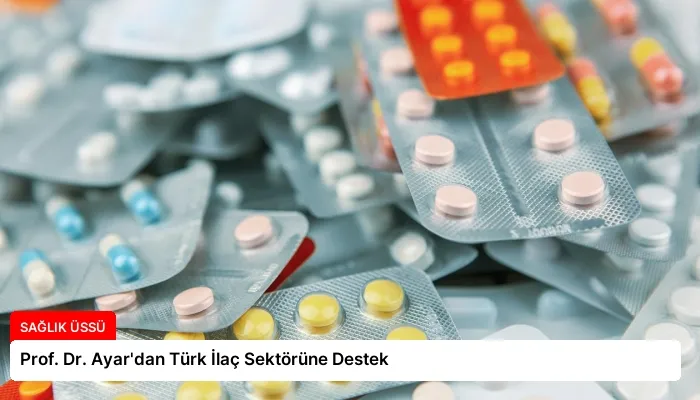 Prof. Dr. Ayar’dan Türk İlaç Sektörüne Destek