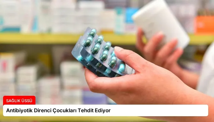 Antibiyotik Direnci Çocukları Tehdit Ediyor