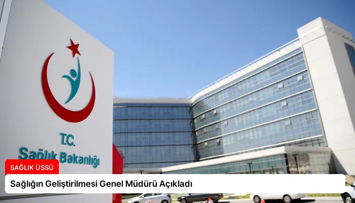 Sağlığın Geliştirilmesi Genel Müdürü Açıkladı