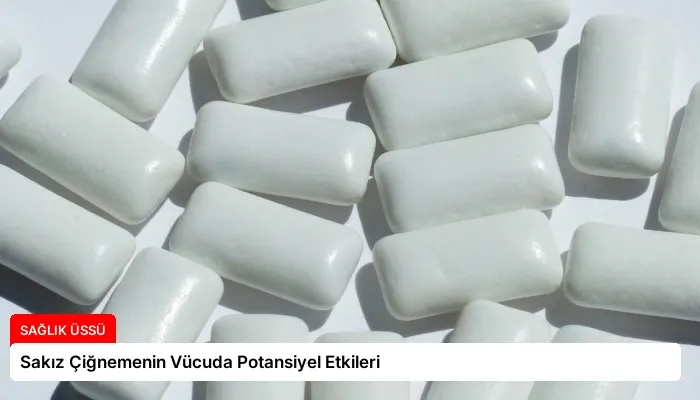 Sakız Çiğnemenin Vücuda Potansiyel Etkileri
